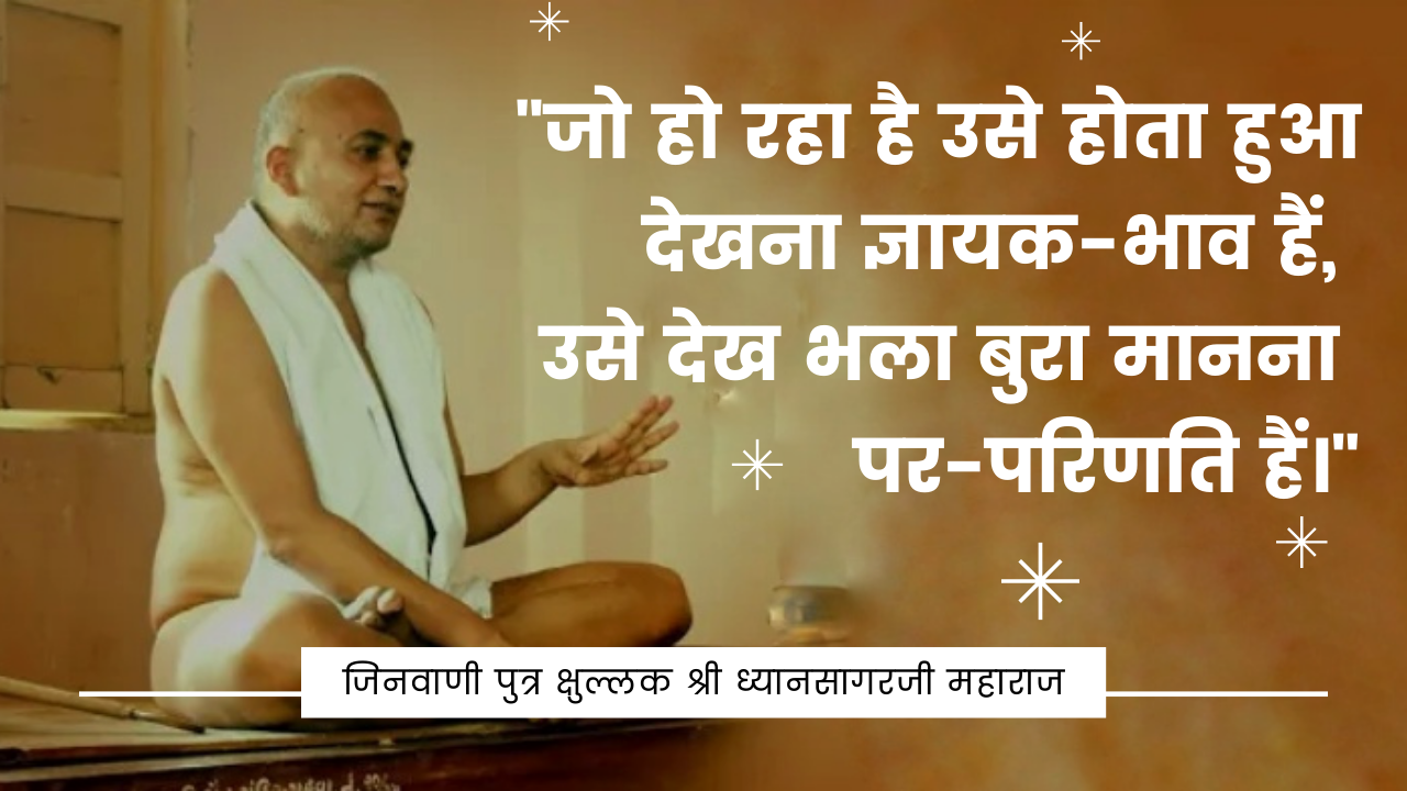 जो हो रहा है उसे होता हुआ देखना ज्ञायक भाव है उसे देख भला बुरा मानना पर परिणति है